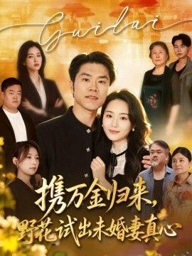 携万金归来，野花试出未婚妻真心 装穷返乡，带未婚妻登顶巅峰(全集)