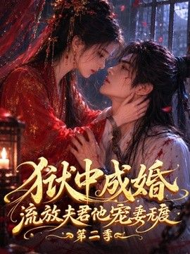 狱中成婚，流放夫君他宠妻无度第二季(全集)