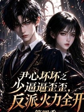 尹心坏坏之少逼逼歪歪，反派火力全开第四季(全集)