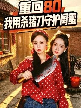 重回80：我用杀猪刀守护闺蜜(全集)